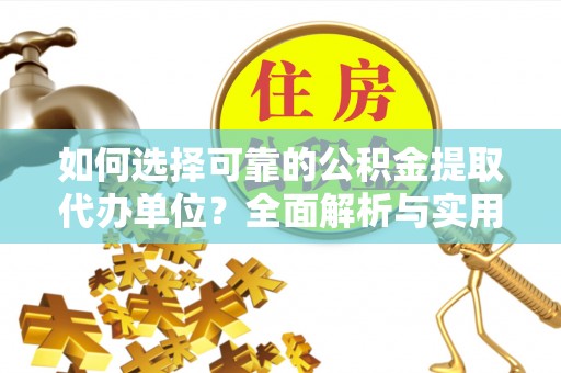 嘉黎如何选择可靠的公积金提取代办单位？全面解析与实用建议