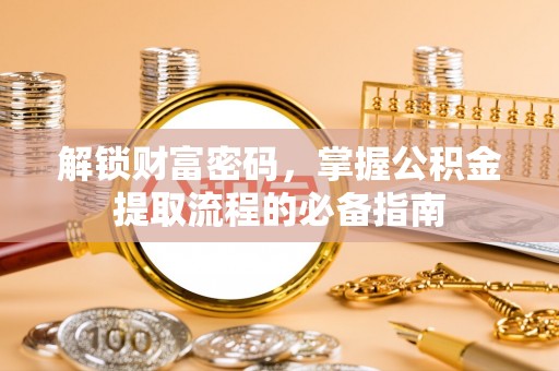 嘉黎解锁财富密码，掌握公积金提取流程的必备指南