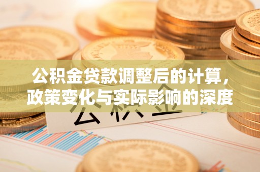 嘉黎公积金贷款调整后的计算，政策变化与实际影响的深度解析