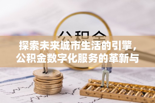 嘉黎探索未来城市生活的引擎，公积金数字化服务的革新与实践