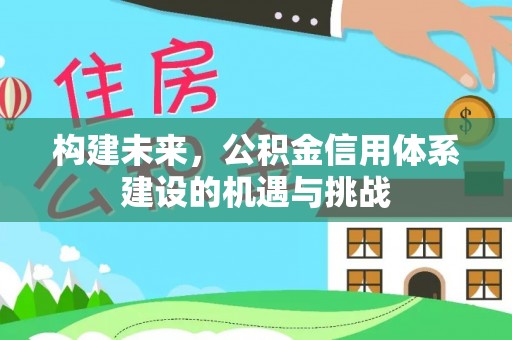 嘉黎构建未来，公积金信用体系建设的机遇与挑战