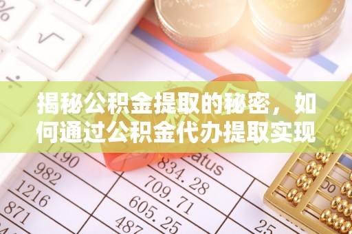 嘉黎揭秘公积金提取的秘密，如何通过公积金代办提取实现财务自由