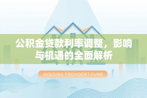 嘉黎公积金贷款利率调整，影响与机遇的全面解析