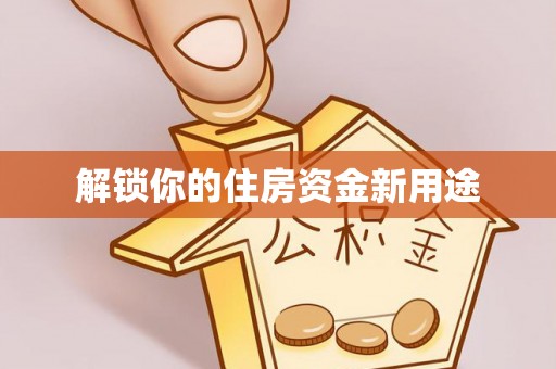 嘉黎解锁你的住房资金新用途