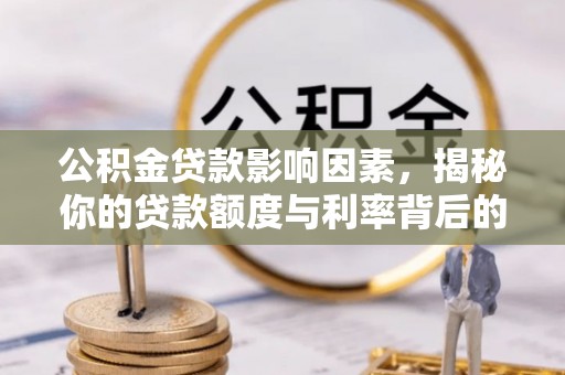 嘉黎公积金贷款影响因素，揭秘你的贷款额度与利率背后的秘密