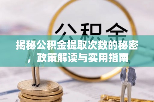 嘉黎揭秘公积金提取次数的秘密，政策解读与实用指南