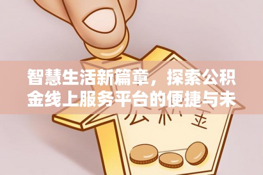 嘉黎智慧生活新篇章，探索公积金线上服务平台的便捷与未来