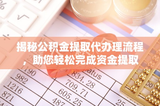 嘉黎揭秘公积金提取代办理流程，助您轻松完成资金提取