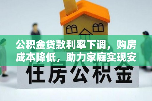 嘉黎公积金贷款利率下调，购房成本降低，助力家庭实现安居梦