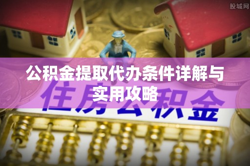 嘉黎公积金提取代办条件详解与实用攻略