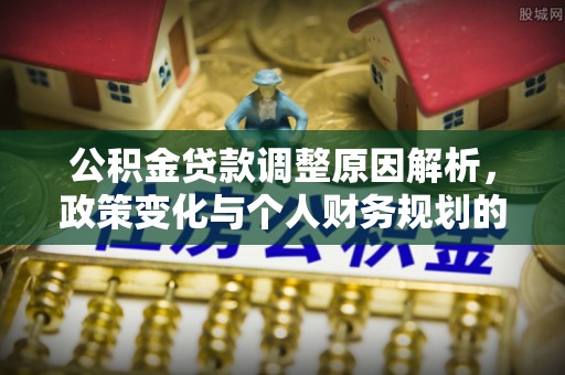 嘉黎公积金贷款调整原因解析，政策变化与个人财务规划的影响