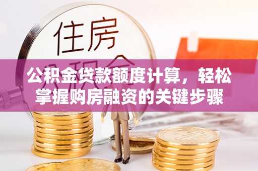 嘉黎公积金贷款额度计算，轻松掌握购房融资的关键步骤