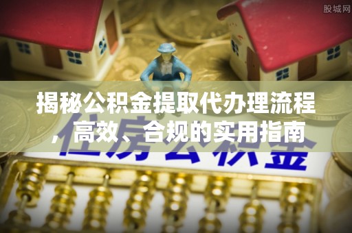 嘉黎揭秘公积金提取代办理流程，高效、合规的实用指南