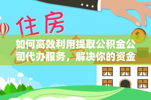 嘉黎如何高效利用提取公积金公司代办服务，解决你的资金难题