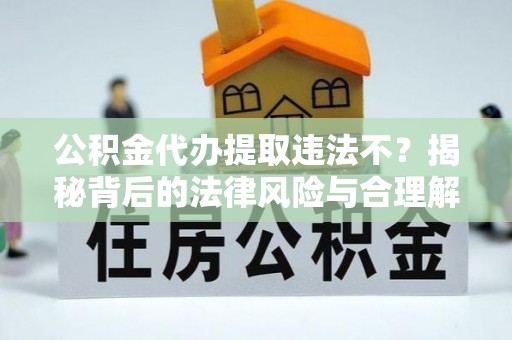 嘉黎公积金代办提取违法不？揭秘背后的法律风险与合理解决方案