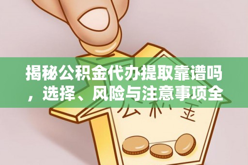嘉黎揭秘公积金代办提取靠谱吗，选择、风险与注意事项全解析