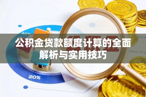 嘉黎公积金贷款额度计算的全面解析与实用技巧
