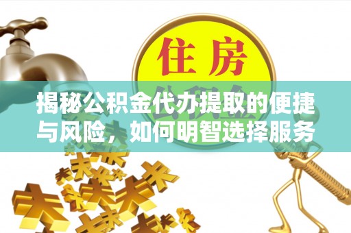 嘉黎揭秘公积金代办提取的便捷与风险，如何明智选择服务？