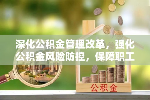 嘉黎深化公积金管理改革，强化公积金风险防控，保障职工权益
