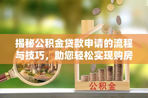 嘉黎揭秘公积金贷款申请的流程与技巧，助您轻松实现购房梦