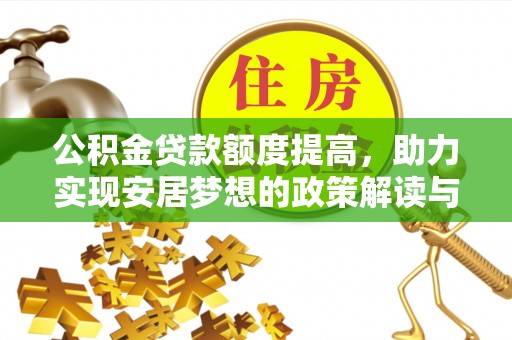 嘉黎公积金贷款额度提高，助力实现安居梦想的政策解读与未来展望