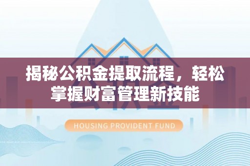 嘉黎揭秘公积金提取流程，轻松掌握财富管理新技能