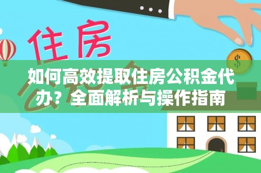 嘉黎如何高效提取住房公积金代办？全面解析与操作指南