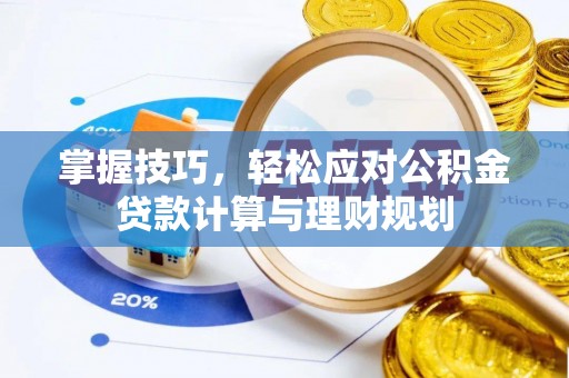 嘉黎掌握技巧，轻松应对公积金贷款计算与理财规划