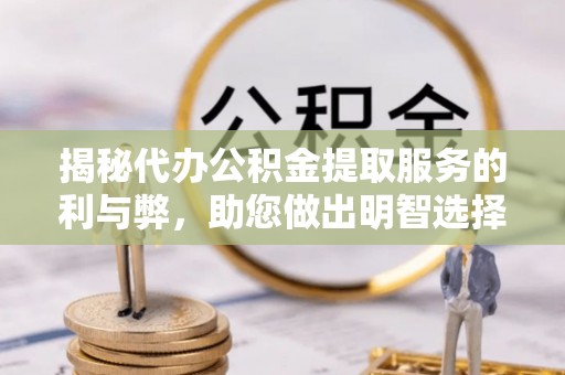 嘉黎揭秘代办公积金提取服务的利与弊，助您做出明智选择