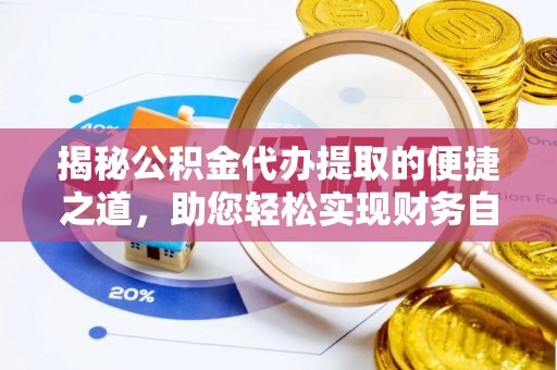 嘉黎揭秘公积金代办提取的便捷之道，助您轻松实现财务自由