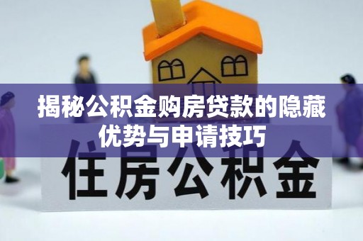 嘉黎揭秘公积金购房贷款的隐藏优势与申请技巧
