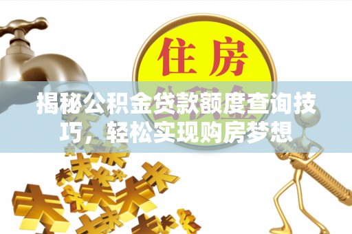 嘉黎揭秘公积金贷款额度查询技巧，轻松实现购房梦想