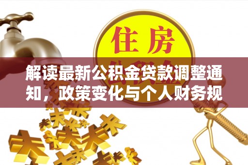 嘉黎解读最新公积金贷款调整通知，政策变化与个人财务规划的影响