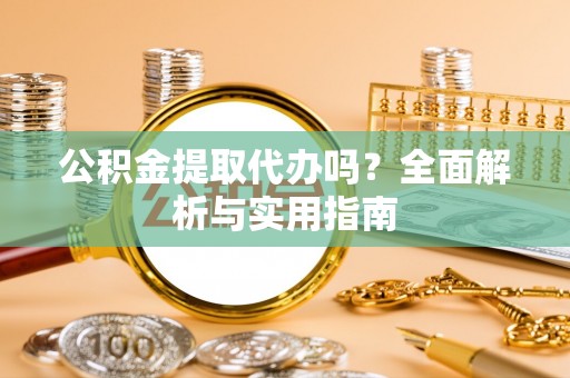 嘉黎公积金提取代办吗？全面解析与实用指南