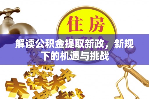 嘉黎解读公积金提取新政，新规下的机遇与挑战