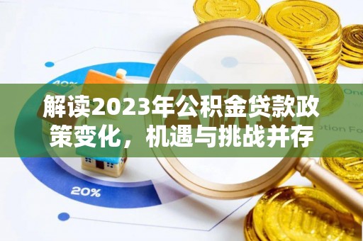 嘉黎解读2023年公积金贷款政策变化，机遇与挑战并存