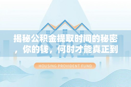 嘉黎揭秘公积金提取时间的秘密，你的钱，何时才能真正到手？
