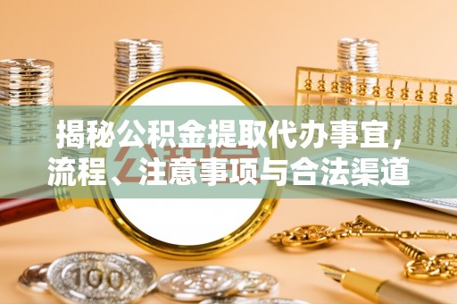 嘉黎揭秘公积金提取代办事宜，流程、注意事项与合法渠道