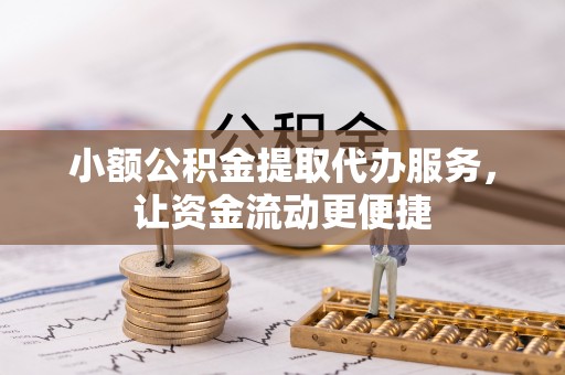 嘉黎小额公积金提取代办服务，让资金流动更便捷