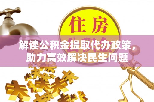 嘉黎解读公积金提取代办政策，助力高效解决民生问题