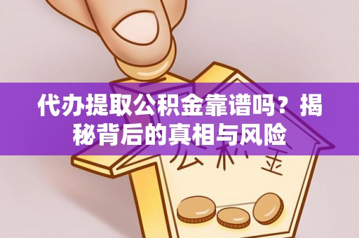 嘉黎代办提取公积金靠谱吗？揭秘背后的真相与风险