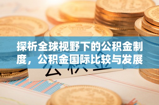 嘉黎探析全球视野下的公积金制度，公积金国际比较与发展趋势