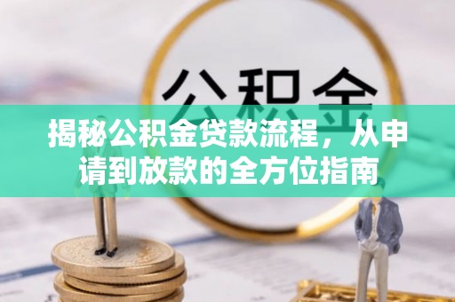 嘉黎揭秘公积金贷款流程，从申请到放款的全方位指南