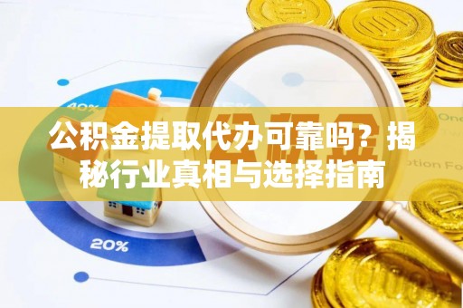 嘉黎公积金提取代办可靠吗？揭秘行业真相与选择指南