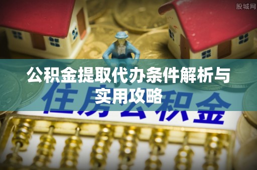 嘉黎公积金提取代办条件解析与实用攻略