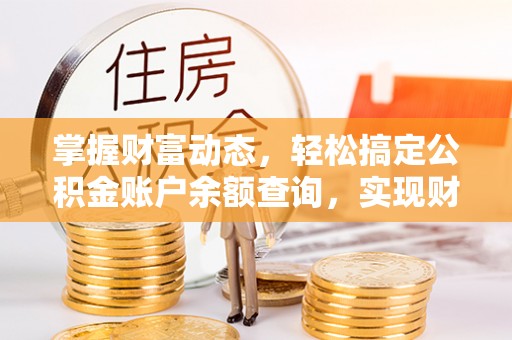 嘉黎掌握财富动态，轻松搞定公积金账户余额查询，实现财务自由第一步