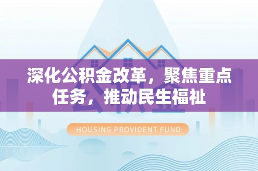 嘉黎深化公积金改革，聚焦重点任务，推动民生福祉
