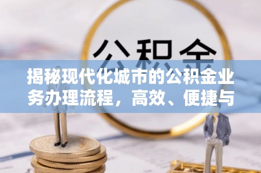 嘉黎揭秘现代化城市的公积金业务办理流程，高效、便捷与未来趋势
