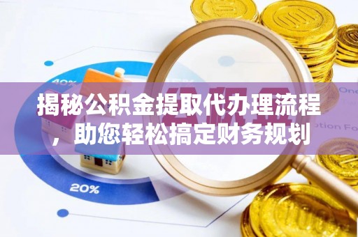 嘉黎揭秘公积金提取代办理流程，助您轻松搞定财务规划