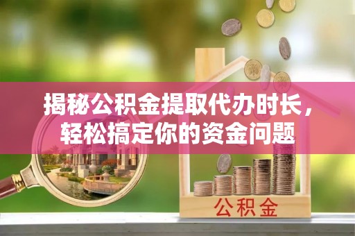 嘉黎揭秘公积金提取代办时长，轻松搞定你的资金问题